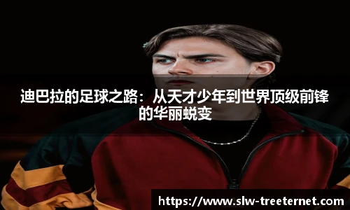 迪巴拉的足球之路:从天才少年到世界顶级前锋的华丽蜕变